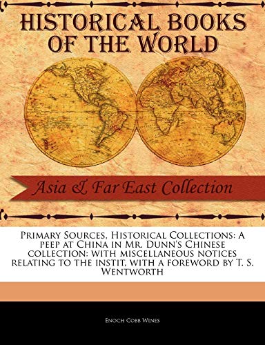 A Peep at China in Mr. Dunn's Chinese Collection: With Miscellaneous Notices Relating to the Instit (Primary Sources, Historical Collections)
