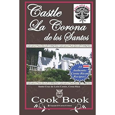 Castle La Corona de los Santos Cookbook: Authentic Costa Rican Recipes of the Mountains and More!