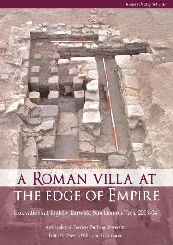 A Roman Villa at the Edge of Empire: Excavations at Ingleby Barwick, Stockton-On-Tees, 2003-04. Archaeological Services Durham University: 170 (CBA Research Report)