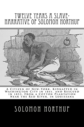 Twelve Years a Slave-Narrative of Solomon Northup: A Citizen of New-York, Kidnapped in Washington City in 1841, and Rescued in 1853, From a Cotton Plantation Near the Red River, in Louisiana