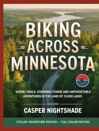 BIKING ACROSS MINNESOTA: SCENIC TRAILS, CHARMING TOWNS AND UNFORGETTABLE ADVENTURES IN THE LAND OF 10,000 LAKES