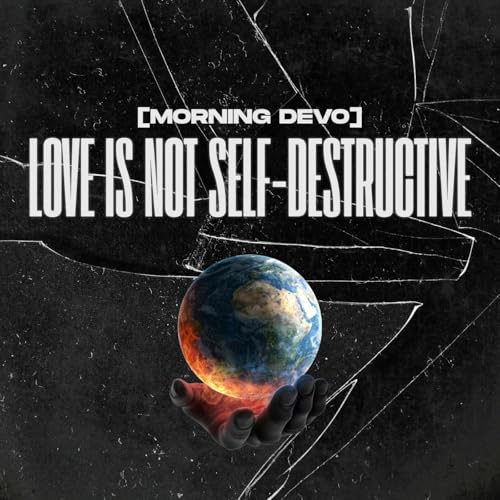 Love is not Self-Destructive [Morning Devo]