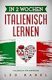 In 2 Wochen Italienisch lernen – Italienisch für Anfänger: Italienisch schnell und einfach für den Alltag und Reisen. Grammatik, die wichtigsten Vokabeln, ... lernen (Leo Babels Sprachbücher)