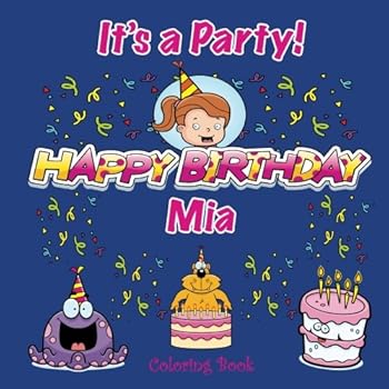 Paperback It's a Party! Happy Birthday Mia Coloring Book (MIA BOOKS - Personalized for Mia, the Star of Every Book!) Book