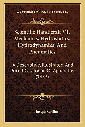 Scientific Handicraft V1, Mechanics, Hydrostatics, Hydrodynamics, And Pneumatics: A Descriptive, Illustrated, And Priced Catalogue Of Apparatus (1873)