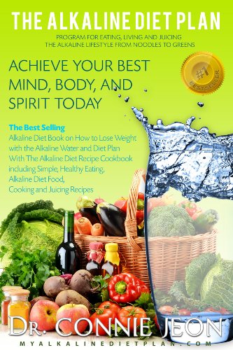 The Alkaline Diet Plan: The Best Selling Diet Book on How to Lose Weight with the Alkaline Water and Diet Plan with the Alkaline Diet Recipe Cookbook including Alkaline Diet Food and Juicing Recipes