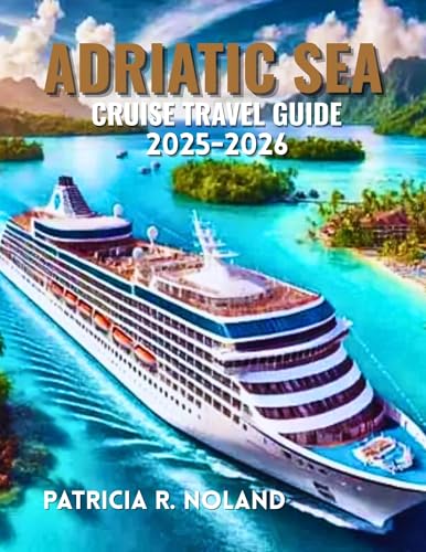ADRIATIC SEA CRUISE TRAVEL GUIDE 2025-2026: Journey through Italy, Slovenia, Croatia, Montenegro, and Greece