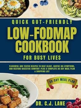 Quick Gut-Friendly Low-FODMAP Cookbook for Busy Lives: Flavorful and Tested Recipes to Beat Bloat, Soothe IBS Symptoms, and Restore Digestive Comfort—Plus a Complete 30-Day Meal Plan & Shopping List