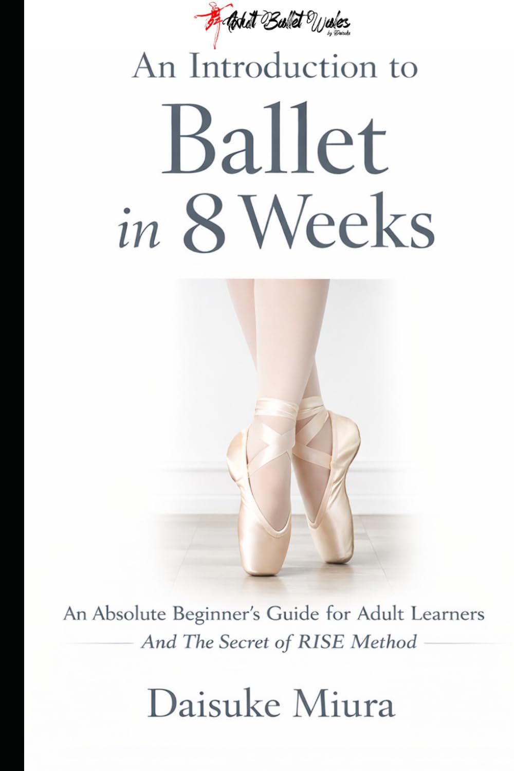 An Introduction to Ballet in 8 Weeks: An Absolute Beginner's Guide for Adult Learners (Featuring the RISE Method)