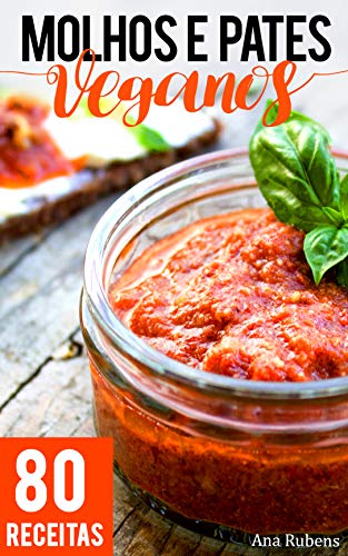 Molhos e Patês Veganos: 80 receitas práticas de dar água na boca