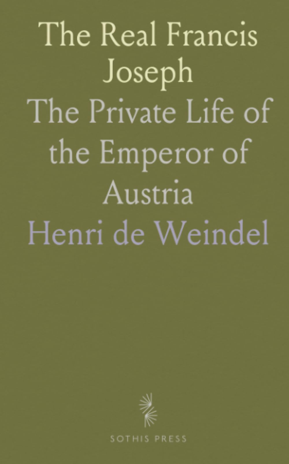 The Real Francis Joseph: The Private Life of the Emperor of Austria