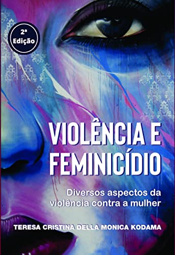Violência e Feminicídio: Diversos Aspectos da Violência Contra a Mulher - Kodama, Teresa Cristina Della Monica