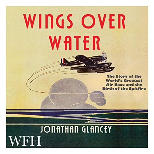 Wings Over Water: The Story of the World&amp;rsquo;s Greatest Air Race and the Birth of the Spitfire by Jonathan Glancey episode artwork