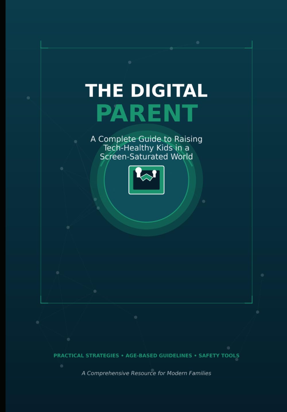 THE DIGITAL PARENT: A Complete Guide to Raising Tech-Healthy Kids in a Screen-Saturated World