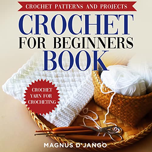 Crochet for Beginners A Complete Step by Step Guide to