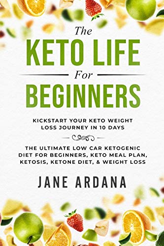 Keto Diet For Beginners: The Keto Life - Kick Start Your Keto Weight Loss Journey In 10 Days: The Ultimate Low Carb Ketogenic Diet For Beginners, Keto