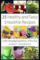 25 Healthy and Tasty Smoothie Recipes: A Life Changing Experience. A New You 1976883474 Book Cover