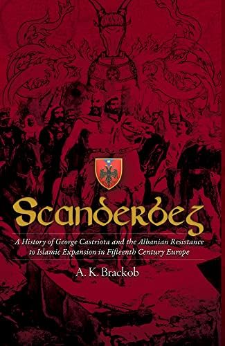 Scanderbeg: A History of George Castriota and the Albanian Resistance to Islamic Expansion in Fifteenth Century Europe