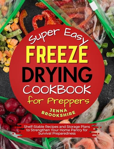 Super Easy Freeze Drying Cookbook for Preppers: Shelf-Stable Recipes and Storage Plans to Strengthen Your Home Pantry for Survival Preparedness