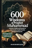600 Wisdoms of Prophet Muhammad: Authentic Hadith and Sunnah on Faith, Family, Health, Wealth, and Spiritual Growth B0F5N2LM73 Book Cover
