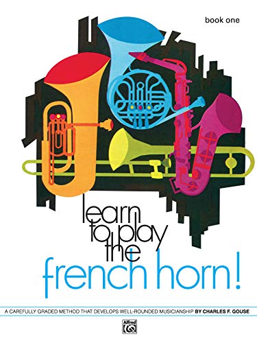 Learn to Play the French Horn, Bk 1: A Carefully Graded Method That Develops Well-Rounded...