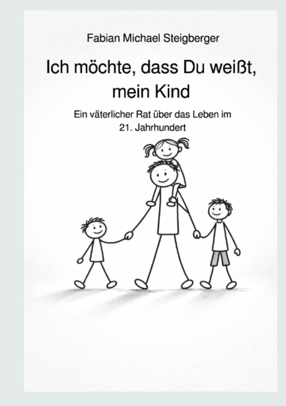 Ich möchte, dass Du weißt, mein Kind: Ein väterlicher Rat über das Leben im 21. Jahrhundert