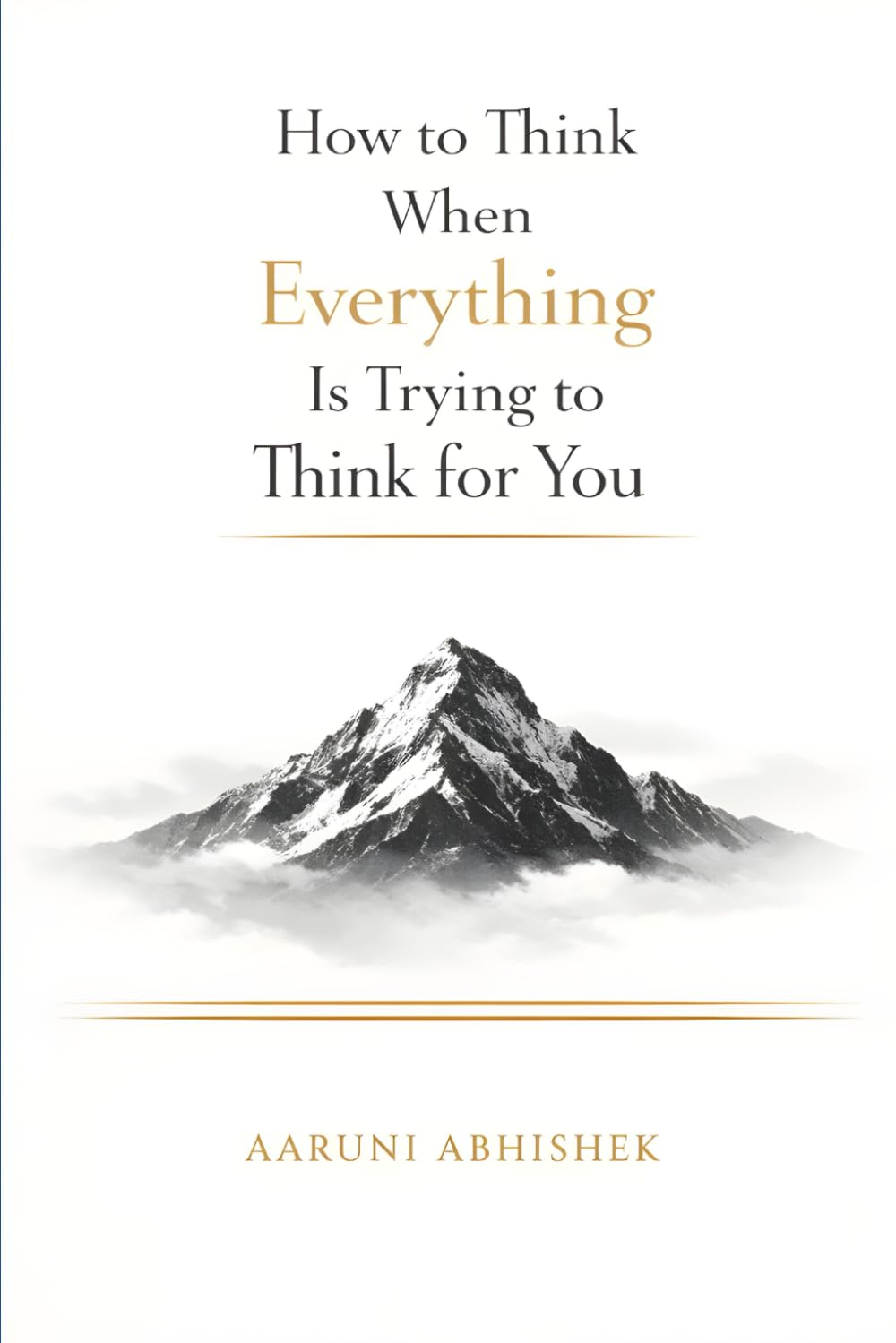 How to Think When Everything Is Trying to Think for You: A Practical Guide to Decisions, Money, Power, and Attention in the Algorithm Age