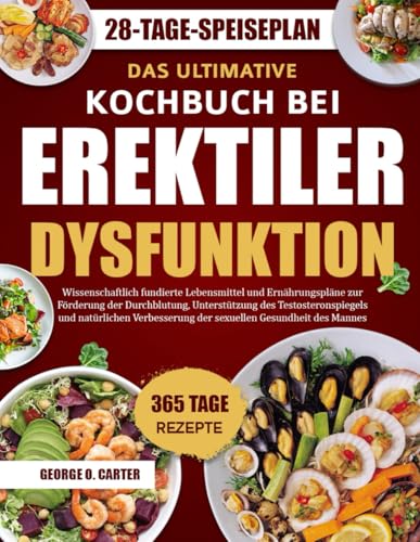 DAS ULTIMATIVE KOCHBUCH BEI EREKTILER DYSFUNKTION: Wissenschaftlich fundierte Lebensmittel und Ernährungspläne zur Förderung der Durchblutung, ... der sexuellen Gesundheit des Mannes