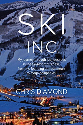 Ski Inc.: My journey through four decades in the ski-resort business, from the founding entrepreneurs to mega-companies Ski Inc.: My journey through four decades in the ski-resort business, from the founding entrepreneurs to mega-companies
