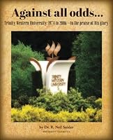 Against all odds: Trinity Western University: 1974 to 2006--to the praise of His glory 1542682029 Book Cover