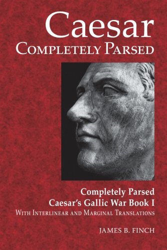 Caesar Completely Parsed: Completely Parsed Caesar's Gallic War Book I With Interlinear and Marginal Translations (Latin Edition)