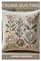 Crumb quilting: A Creative Guide to Scrap Fabric Masterpieces B0DCW2QYQP Book Cover