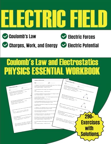 Electric Field Coulomb's Law and Electrostatics Physics Essential Workbook: Electric Forces, Electric Potential, Charges, Work, and Energy 290+ Exercises with Solutions