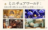 ミニチュアワールド：128の見て癒されるお洒落なお部屋コレクション ミニチュアシリーズ