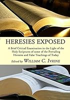 Heresies Exposed: A Brief Critical Examination in the Light of the Holy Scriptures of Some of the Prevailing Heresies and False Teachings of Today 1983329967 Book Cover