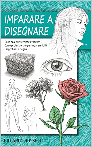 Imparare a disegnare: Dalle basi alle tecniche avanzate. Corso professionale per imparare tutti i segreti del disegno. (Italian Edition)