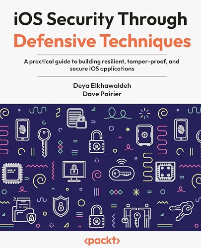 iOS Security Through Defensive Techniques: A practical guide to building resilient, tamper-proof, and secure iOS applications