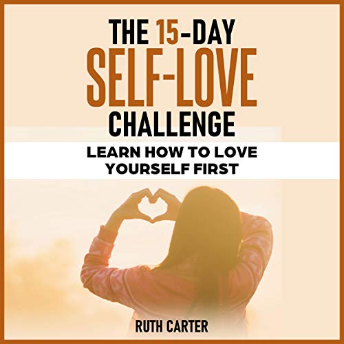 The 15-Day Self-Love Challenge: Learn How to Love Yourself First