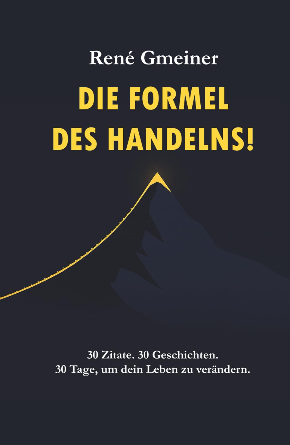 Die Formel des Handelns!: 30 Zitate. 30 Geschichten. 30 Tage, um dein Leben zu verändern! (Die Strategie der Unverzichtbarkeit)