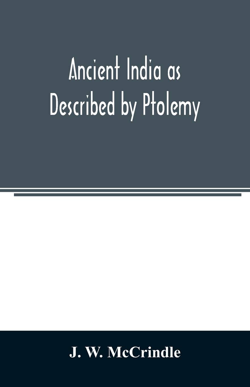 Ancient India as Described by Ptolemy: Being a Translation of the Chapters which Describe India and Central and Eastern Asia in the treatise on ... India According to Ptolemy, and A very Copio