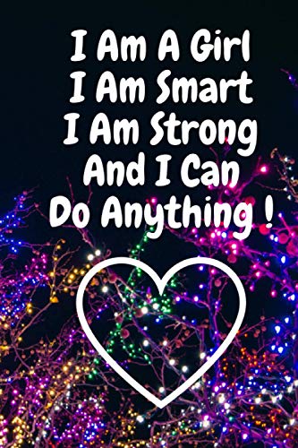 I Am A Girl I Am Smart I Am Strong And I Can Do Anything !: Journal Notebook For Girls and Women 6"X9" (100 Pages) with inspirational Quote in front Lined Girls Journal Notebook