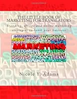 The Little Book of Marketing for Translators: Branding, offline and online marketing strategies to boost your business 1482760428 Book Cover
