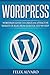 WORDPRESS: Step-By-Step WordPress Guide to Create an Attractive Website or Blog (WordPress Series)
