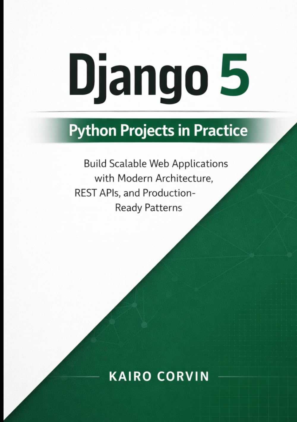 Django 5 Python Projects in Practice: Build Scalable Web Applications with Modern Architecture, REST APIs, and Production-Ready Patterns (Modern Django Engineering Series)