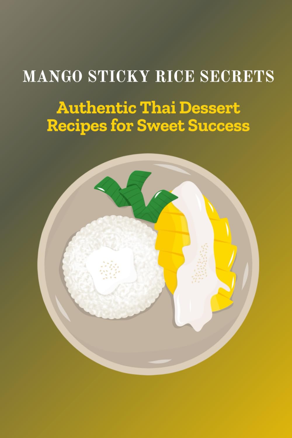 MANGO STICKY RICE SECRETS: Authentic Thai Dessert Recipes for Sweet Success