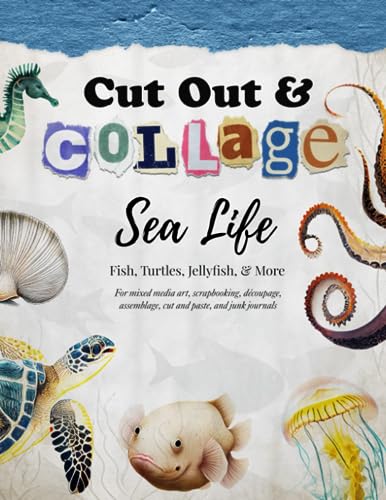 Cut Out and Collage — Sea Life — Fish, Turtles, Jellyfish, & More: For mixed media art, scrapbooking, découpage, assemblage, cut and paste, and junk journals (Collage Artistry)