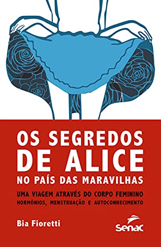 Segredos de Alice: no país das maravilhas uma viagem através do corpo feminino - hormônios, menstruação e autoconhecimento