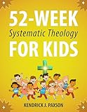 52-Week Systematic Theology for Kids: A Simple Guide to Big Questions About God, the Bible, and Your Life with Relatable Stories, Fun Activities, and Prayers for Curious Minds