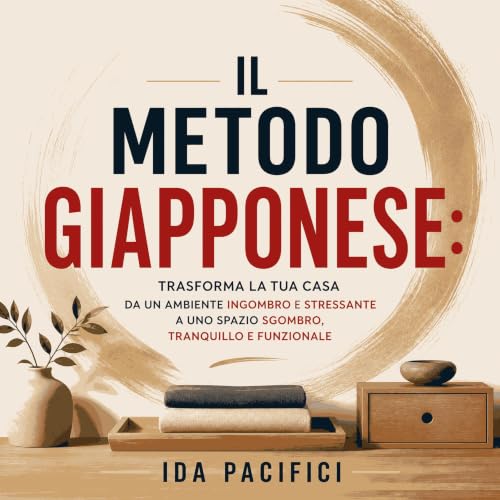 Il metodo giapponese: Trasforma la tua casa da un ambiente ingombro e stressante a uno spazio sgombro, tranquillo e funzional