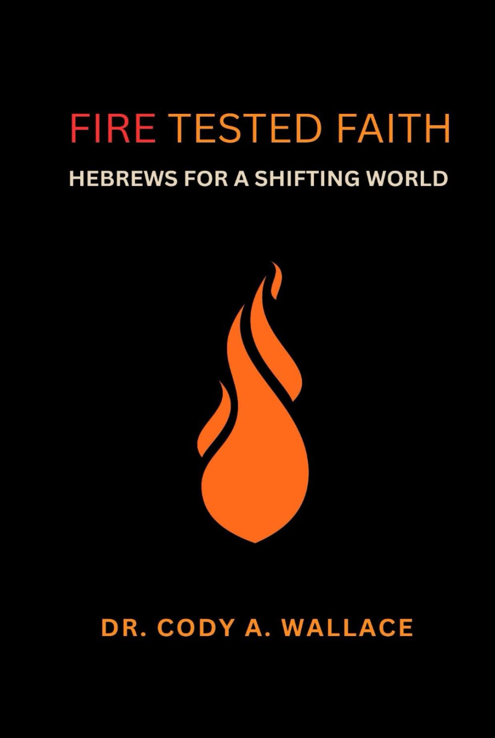 Fire Tested Faith: Hebrews for a Shifting World